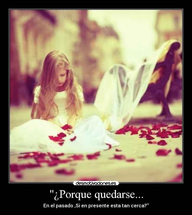 ¿Porque quedarse... - En el pasado ,Si en presente esta tan cerca?