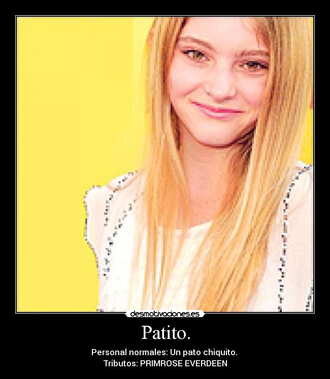 Patito. - Personal normales: Un pato chiquito. 
Tributos: PRIMROSE EVERDEEN