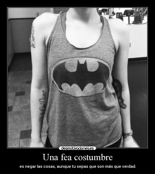 Una fea costumbre - es negar las cosas, aunque tu sepas que son más que verdad.