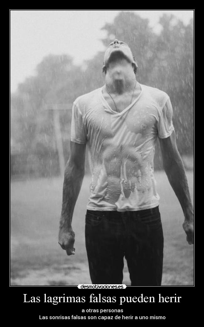 Las lagrimas falsas pueden herir - a otras personas
Las sonrisas falsas son capaz de herir a uno mismo