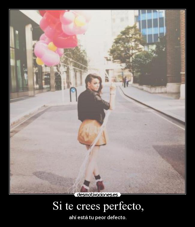 Si te crees perfecto, - ahí está tu peor defecto.