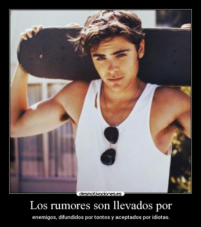 Los rumores son llevados por - enemigos, difundidos por tontos y aceptados por idiotas.