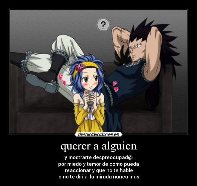 querer a alguien - y mostrarte despreocupad@
por miedo y temor de como pueda
reaccionar y que no te hable
o no te dirija  la mirada nunca mas