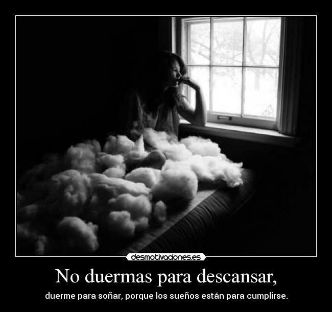 No duermas para descansar, - duerme para soñar, porque los sueños están para cumplirse.