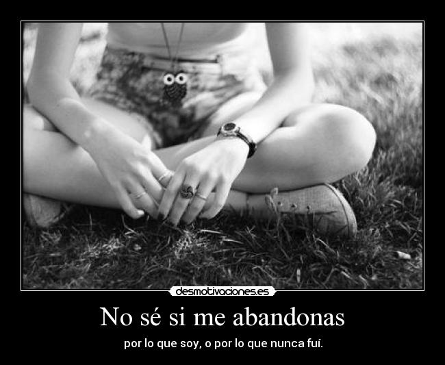 No sé si me abandonas -