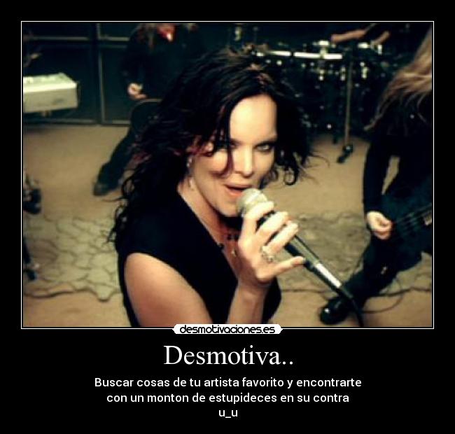 Desmotiva.. - Buscar cosas de tu artista favorito y encontrarte
con un monton de estupideces en su contra
u_u