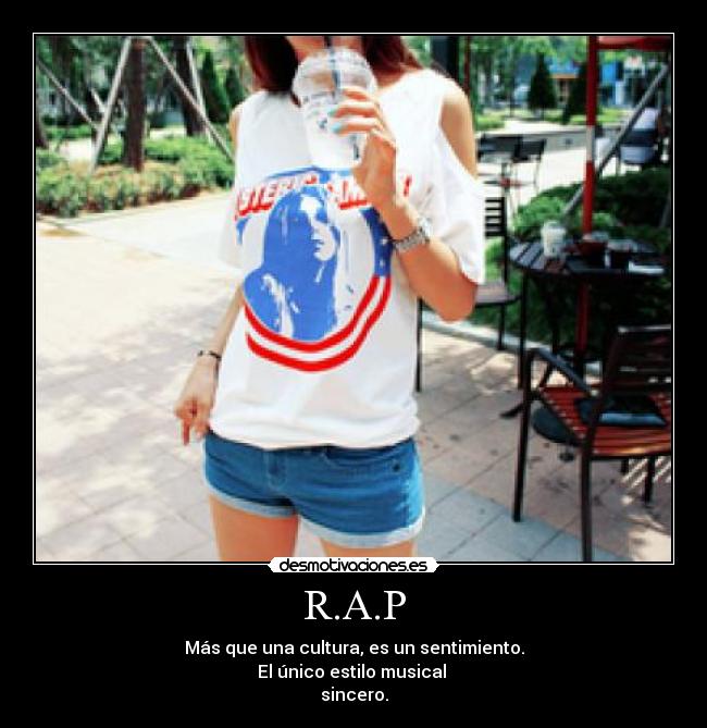 R.A.P - Más que una cultura, es un sentimiento.
El único estilo musical 
sincero.