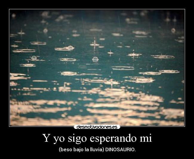 Y yo sigo esperando mi - (beso bajo la lluvia) DINOSAURIO.