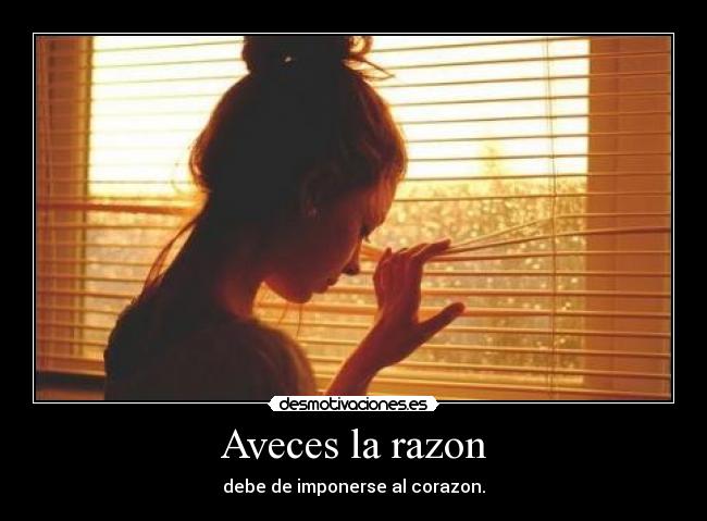 Aveces la razon - debe de imponerse al corazon.