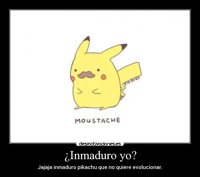 ¿Inmaduro yo? - Jajaja inmaduro pikachu que no quiere evolucionar.