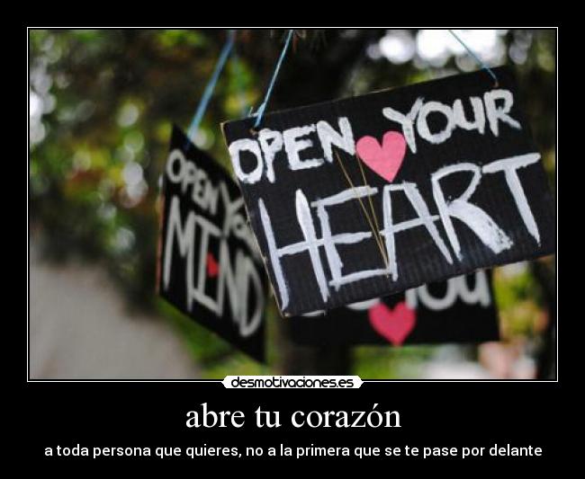abre tu corazón - a toda persona que quieres, no a la primera que se te pase por delante