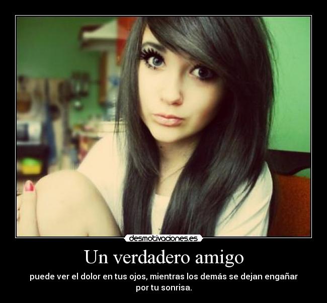 Un verdadero amigo - puede ver el dolor en tus ojos, mientras los demás se dejan engañar por tu sonrisa.