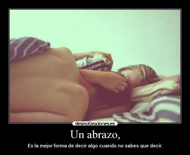 Un abrazo, - Es la mejor forma de decir algo cuando no sabes que decir.