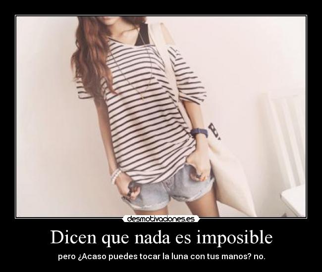Dicen que nada es imposible - pero ¿Acaso puedes tocar la luna con tus manos? no.