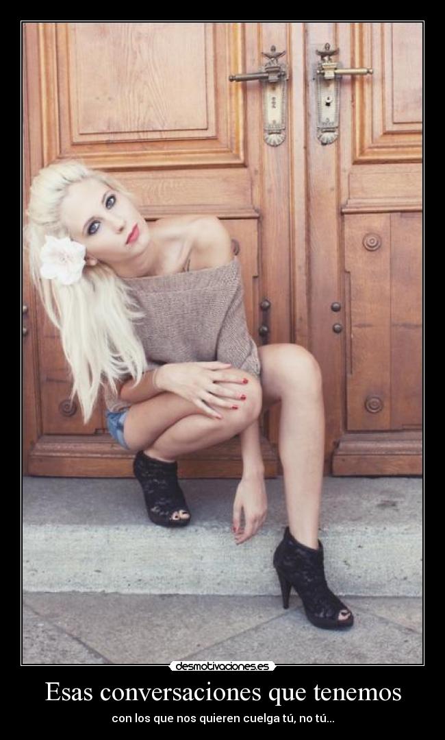 Esas conversaciones que tenemos - con los que nos quieren cuelga tú, no tú...