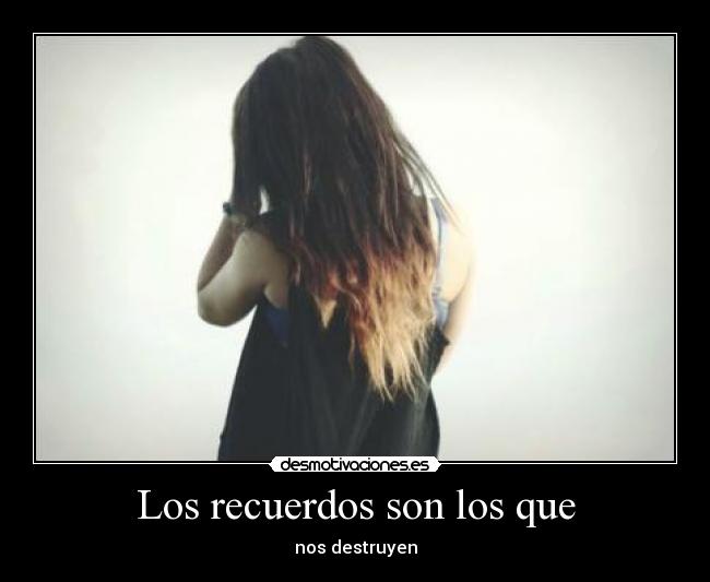 Los recuerdos son los que - nos destruyen