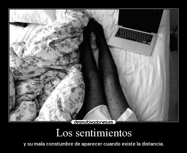 Los sentimientos - y su mala constumbre de aparecer cuando existe la distancia.