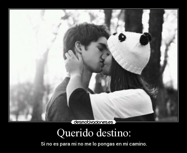 Querido destino: - Si no es para mi no me lo pongas en mi camino.