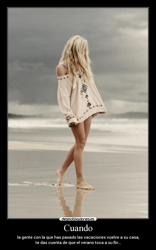 Cuando - la gente con la que has pasado las vacaciones vuelve a su casa,
te das cuenta de que el verano toca a su fin...