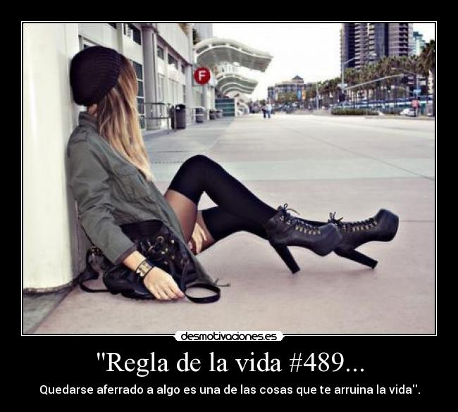 Regla de la vida #489... - Quedarse aferrado a algo es una de las cosas que te arruina la vida.