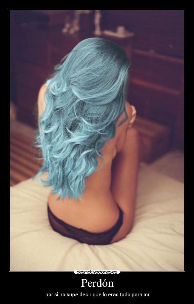 Perdón - por si no supe decir que lo eras todo para mí