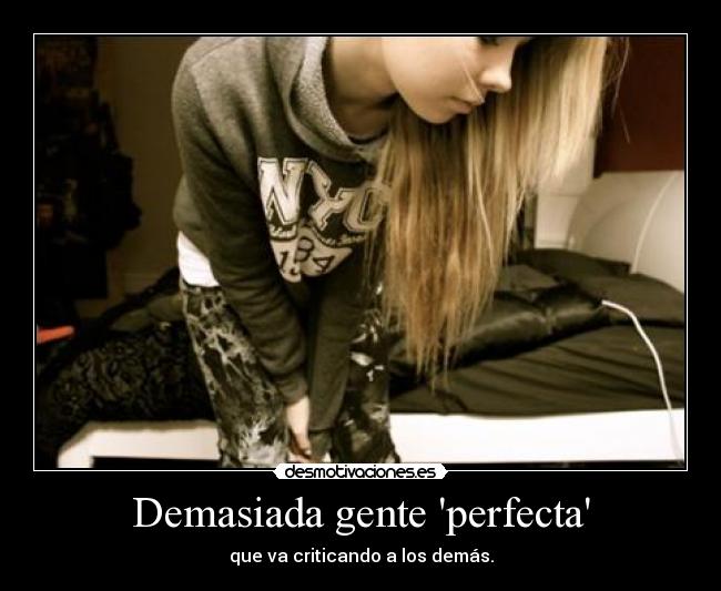 Demasiada gente perfecta - que va criticando a los demás.