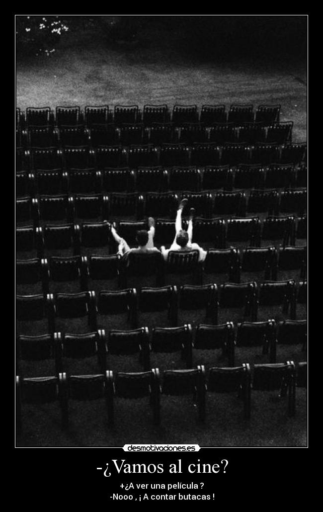 -¿Vamos al cine? - +¿A ver una película ?
-Nooo , ¡ A contar butacas !