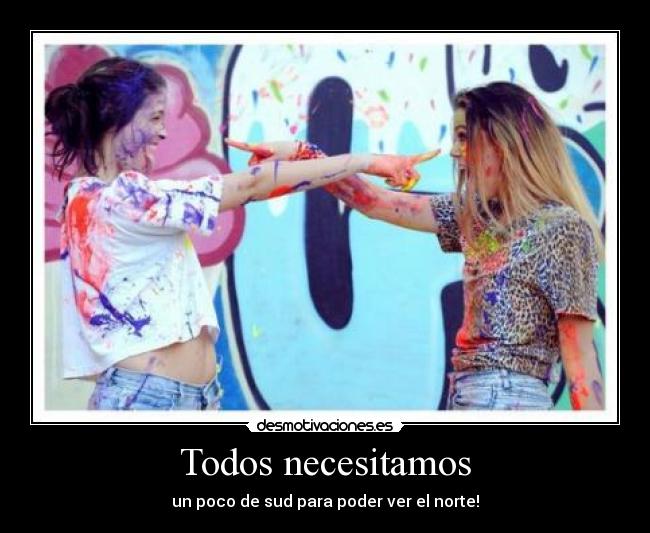 Todos necesitamos - un poco de sud para poder ver el norte!