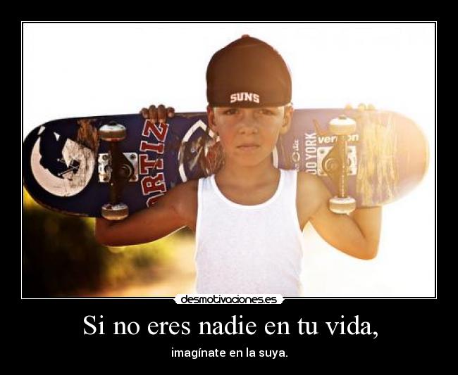Si no eres nadie en tu vida, - 