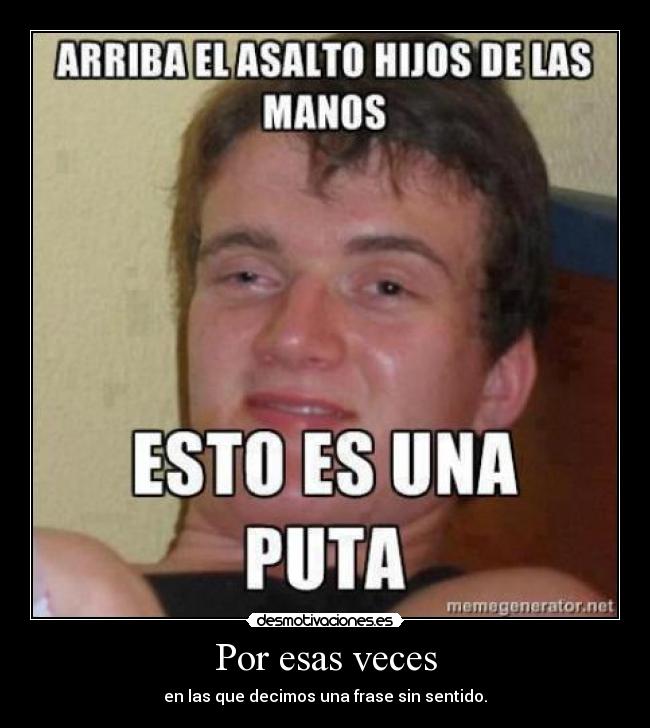 Por esas veces - en las que decimos una frase sin sentido.