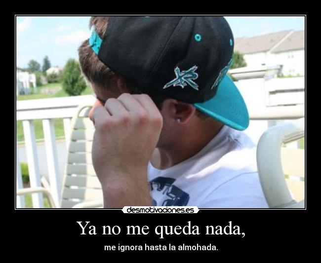 Ya no me queda nada, - me ignora hasta la almohada.