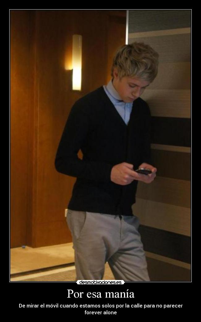 Por esa manía - De mirar el móvil cuando estamos solos por la calle para no parecer forever alone