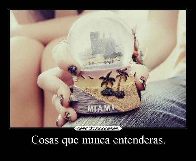 Cosas que nunca entenderas. - 