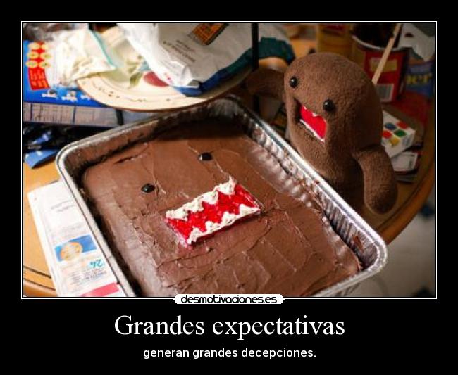 Grandes expectativas - generan grandes decepciones.