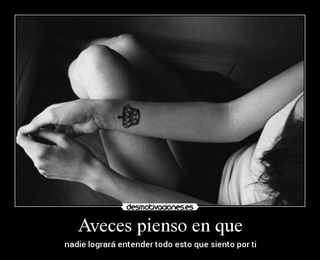 Aveces pienso en que - nadie logrará entender todo esto que siento por ti