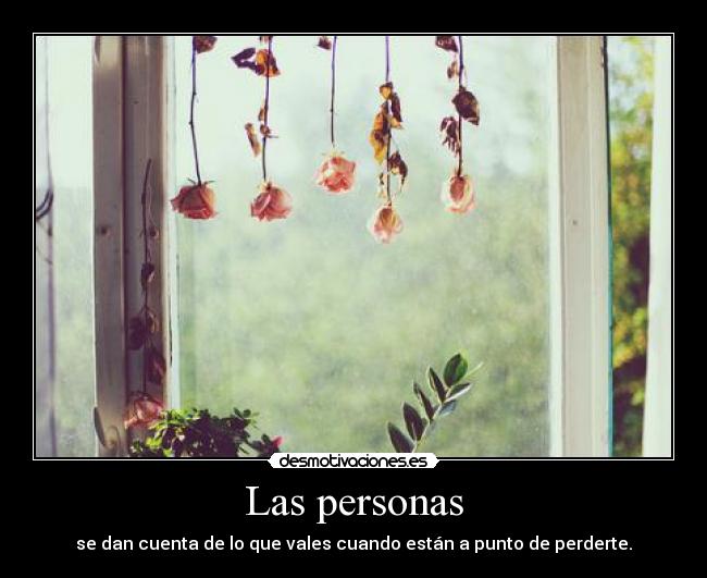 Las personas - se dan cuenta de lo que vales cuando están a punto de perderte.