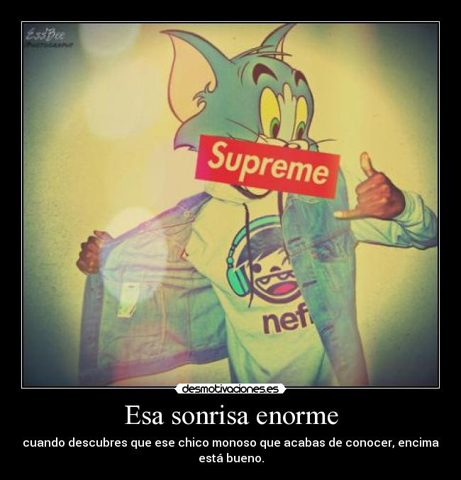 Esa sonrisa enorme - cuando descubres que ese chico monoso que acabas de conocer, encima está bueno.