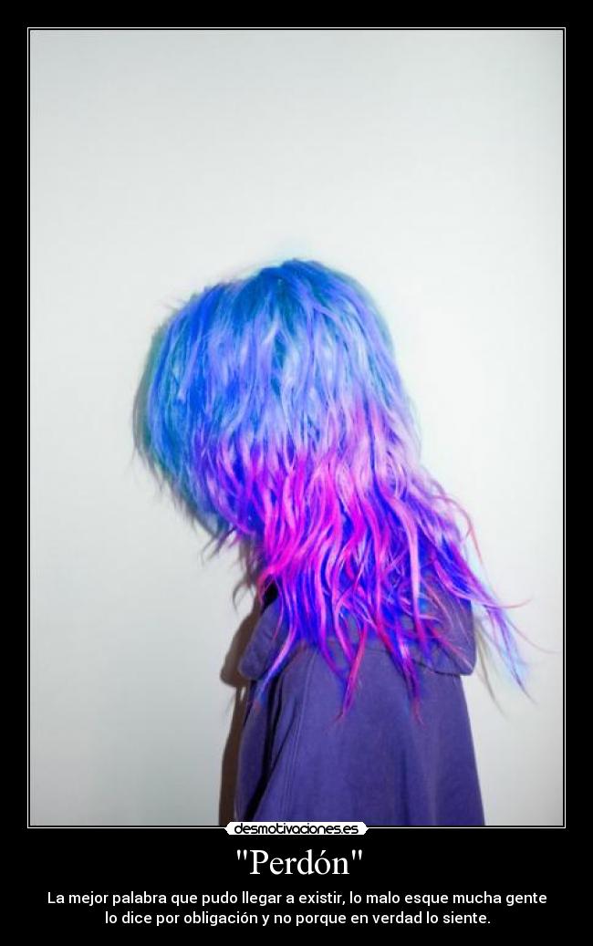 Perdón - La mejor palabra que pudo llegar a existir, lo malo esque mucha gente
lo dice por obligación y no porque en verdad lo siente.