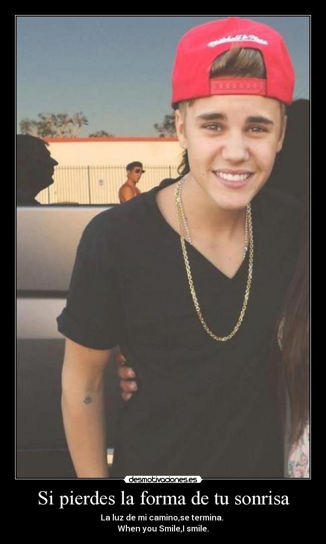 Si pierdes la forma de tu sonrisa - La luz de mi camino,se termina.
When you Smile,I smile.