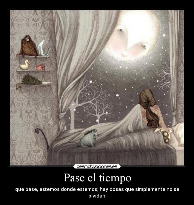 Pase el tiempo - que pase, estemos donde estemos; hay cosas que simplemente no se olvidan.