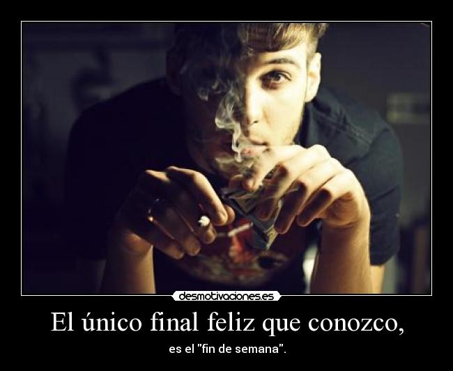 El único final feliz que conozco, - es el fin de semana.