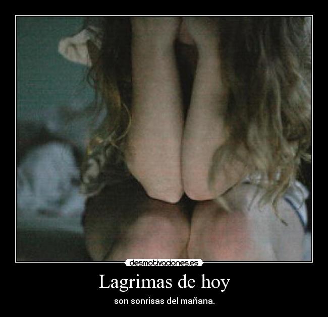 Lagrimas de hoy - son sonrisas del mañana.
