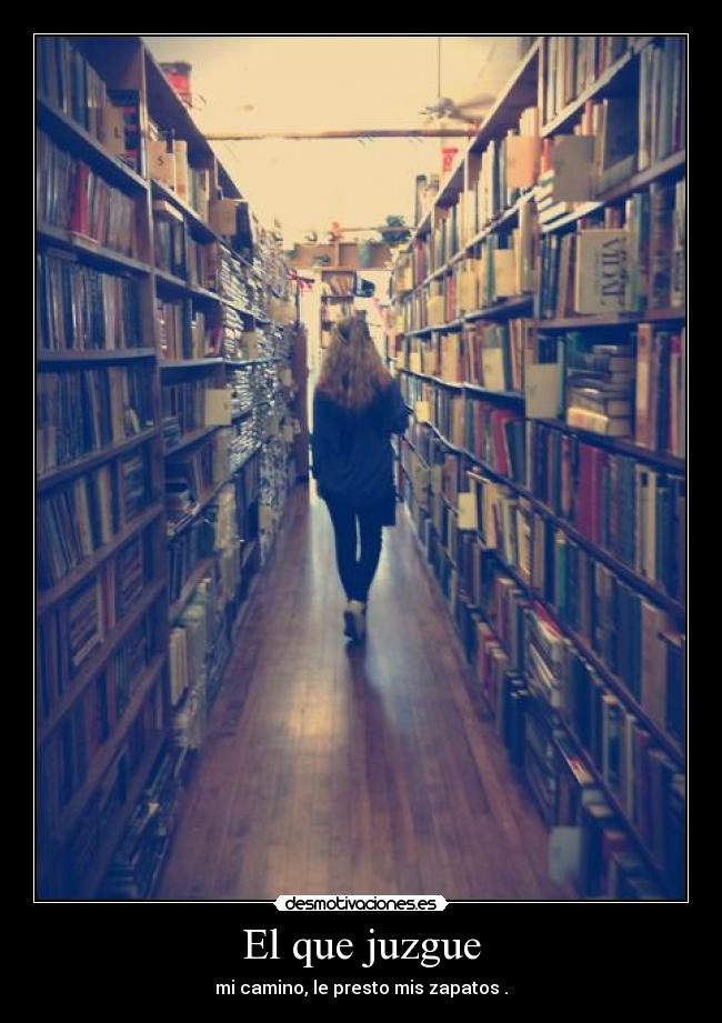 El que juzgue - mi camino, le presto mis zapatos .
