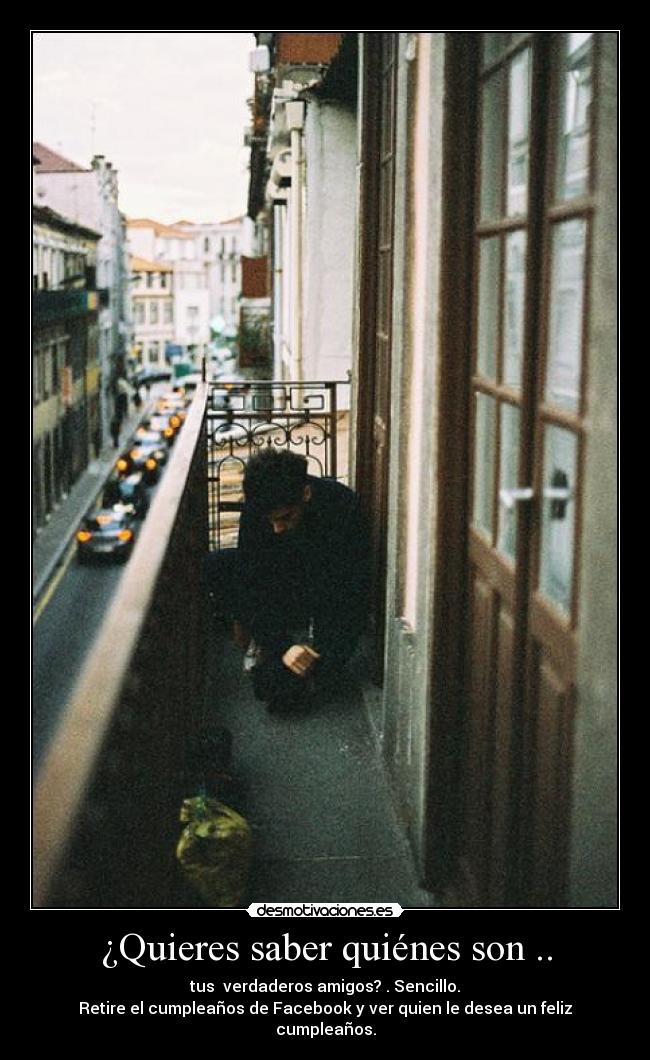 ¿Quieres saber quiénes son .. - tus verdaderos amigos? . Sencillo.
Retire el cumpleaños de Facebook y ver quien le desea un feliz cumpleaños.