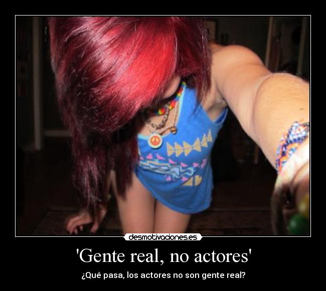 Gente real, no actores - ¿Qué pasa, los actores no son gente real?