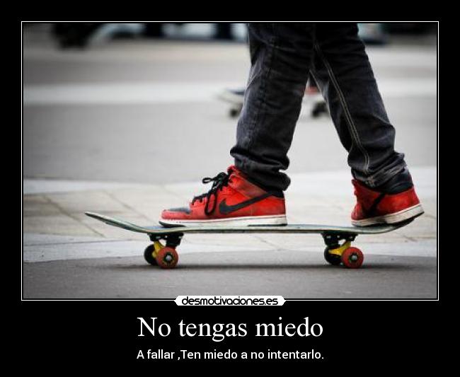 No tengas miedo - A fallar ,Ten miedo a no intentarlo.