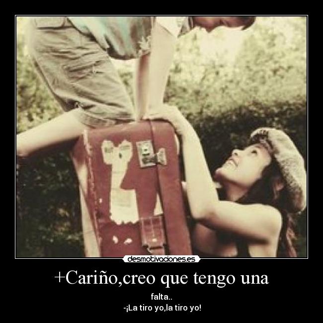 +Cariño,creo que tengo una - falta..
-¡La tiro yo,la tiro yo!