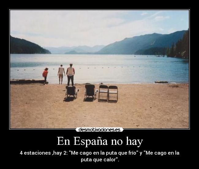 En España no hay - 4 estaciones ,hay 2: Me cago en la puta que frío y Me cago en la puta que calor.
