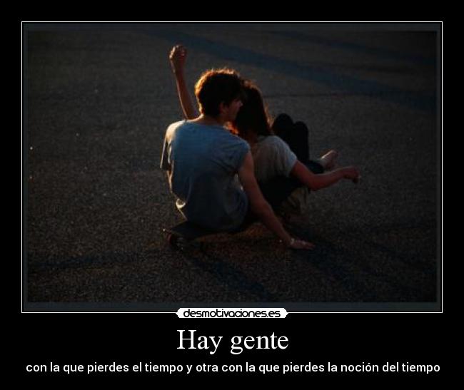 Hay gente - con la que pierdes el tiempo y otra con la que pierdes la noción del tiempo