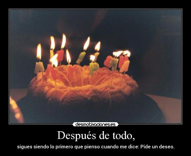 Después de todo, - sigues siendo lo primero que pienso cuando me dice: Pide un deseo.